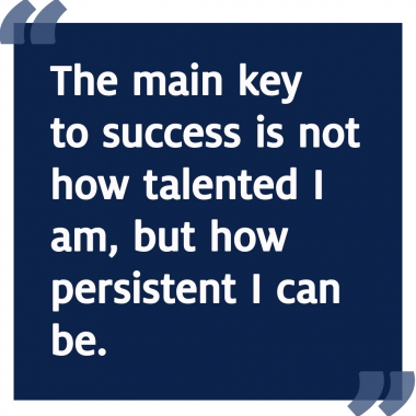 The main key to success is not how talented I am, but how persistent I can be.